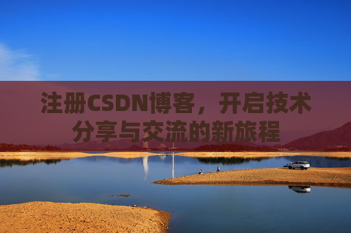 注册CSDN博客，开启技术分享与交流的新旅程