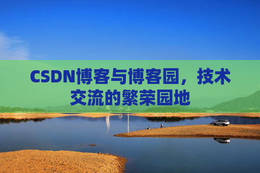 CSDN博客与博客园，技术交流的繁荣园地